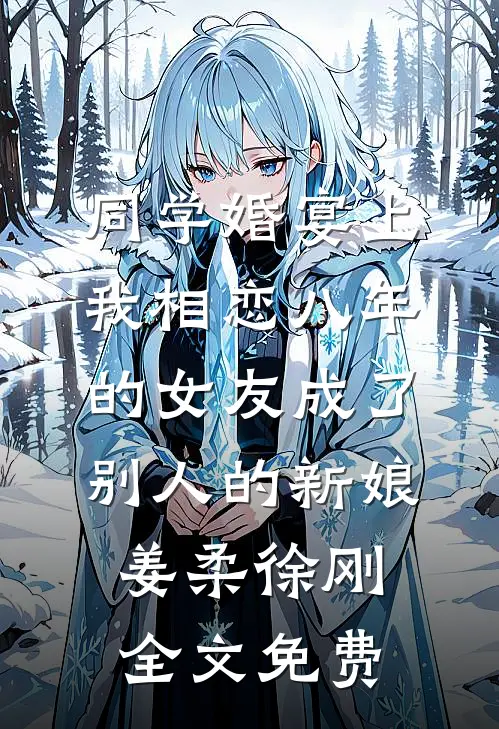 同学婚宴上，我相恋八年的女友成了别人的新娘姜柔徐刚全文免费