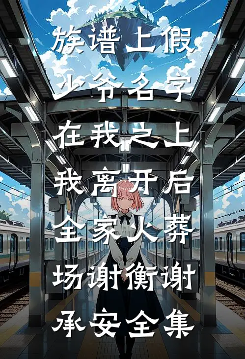族谱上假少爷名字在我之上，我离开后全家火葬场谢衡谢承安全集