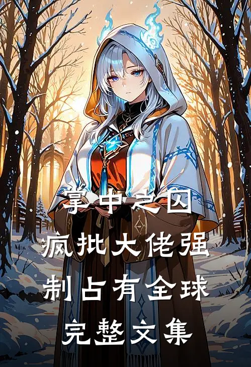 掌中之囚，疯批大佬强制占有全球完整文集