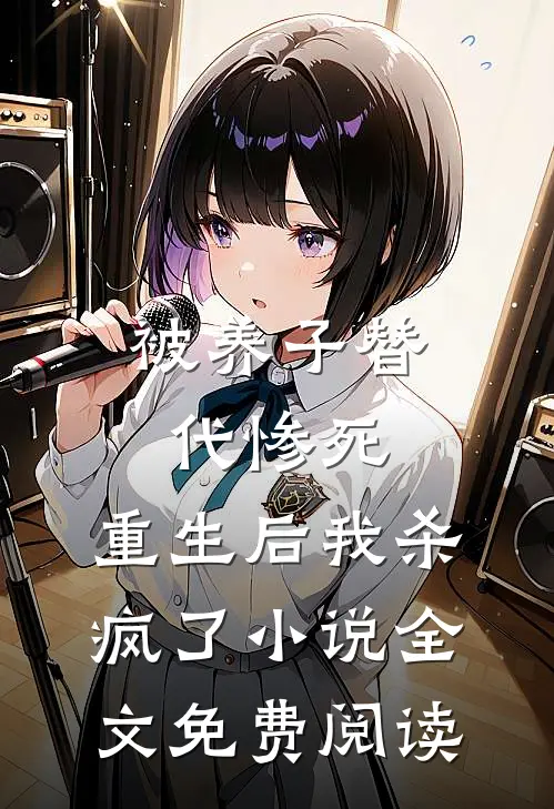 被养子替代惨死，重生后我杀疯了小说全文免费阅读