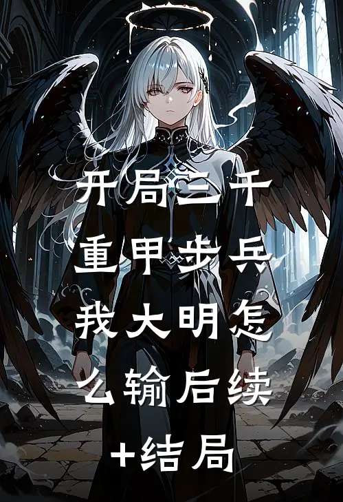 开局三千重甲步兵，我大明怎么输后续+结局