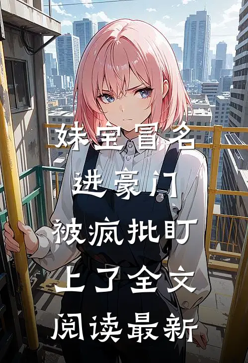 妹宝冒名进豪门，被疯批盯上了全文阅读最新