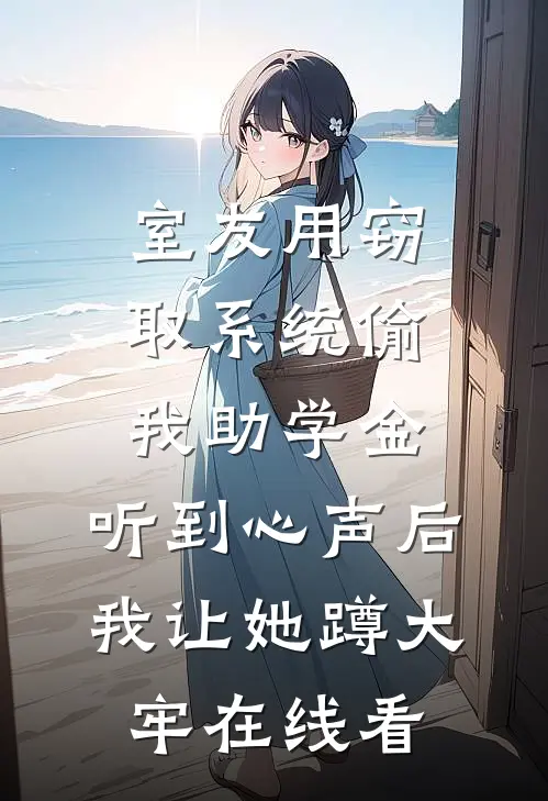 室友用窃取系统偷我助学金，听到心声后我让她蹲大牢在线看