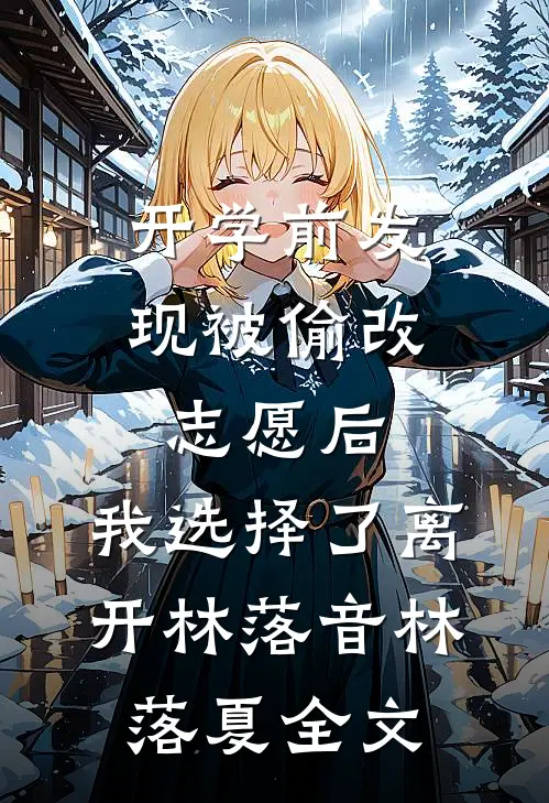 开学前发现被偷改志愿后，我选择了离开林落音林落夏全文