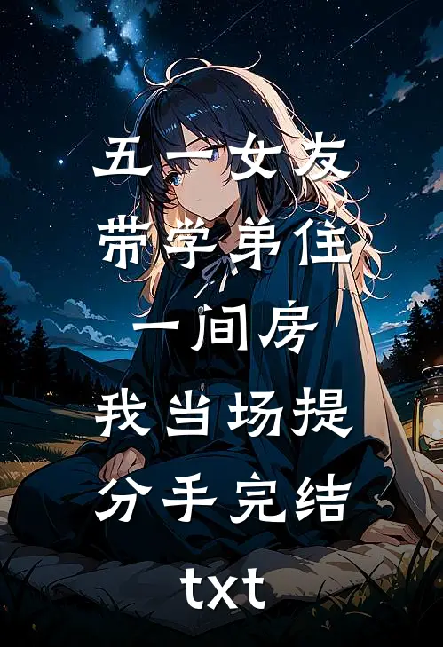 五一女友带学弟住一间房，我当场提分手完结txt