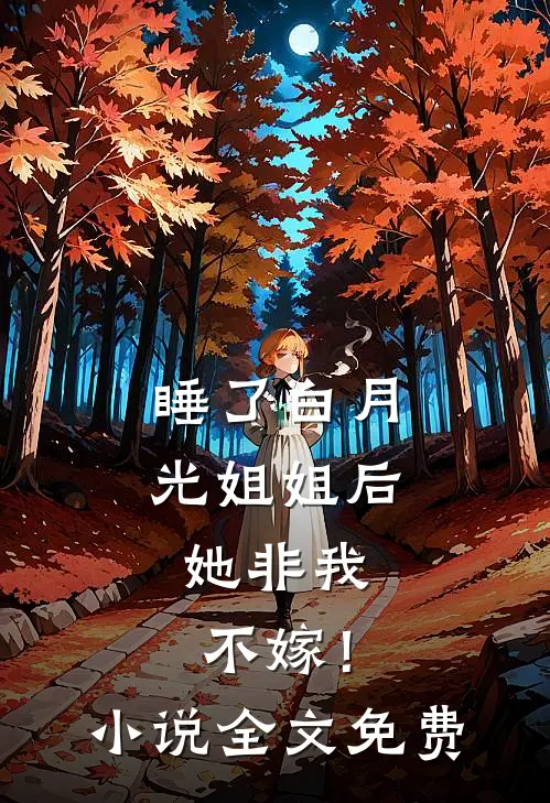 睡了白月光姐姐后，她非我不嫁！小说全文免费