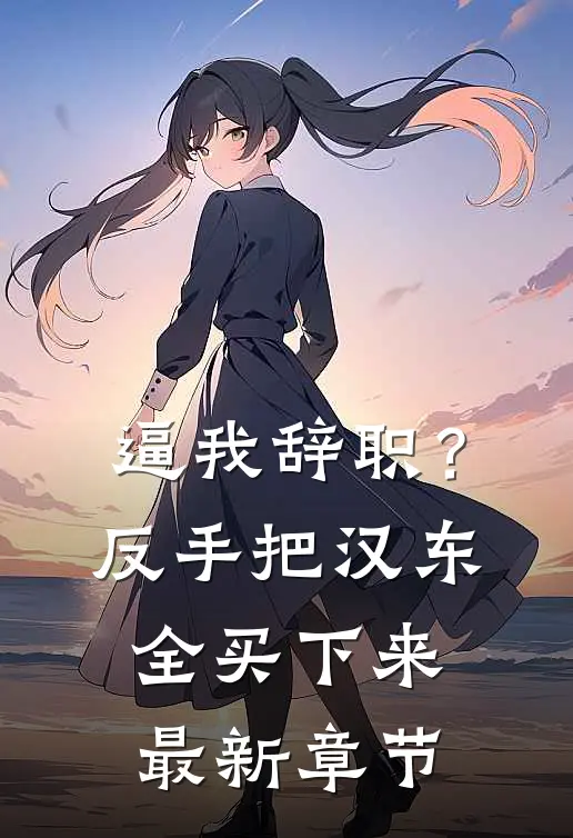 逼我辞职？反手把汉东全买下来最新章节