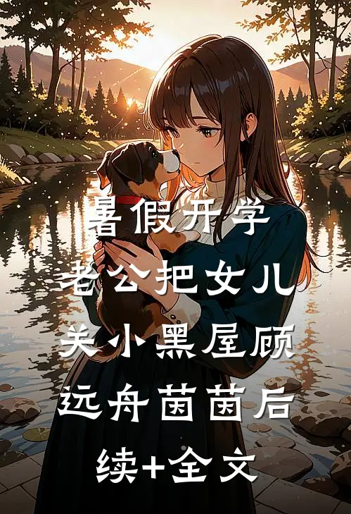 暑假开学，老公把女儿关小黑屋顾远舟茵茵后续+全文