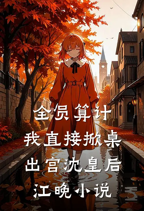 全员算计，我直接掀桌出宫沈皇后江晚小说