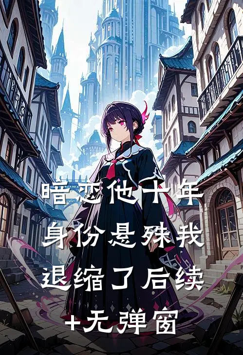 暗恋他十年，身份悬殊我退缩了后续+无弹窗