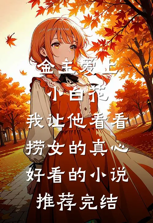 金主爱上小白花，我让他看看捞女的真心好看的小说推荐完结