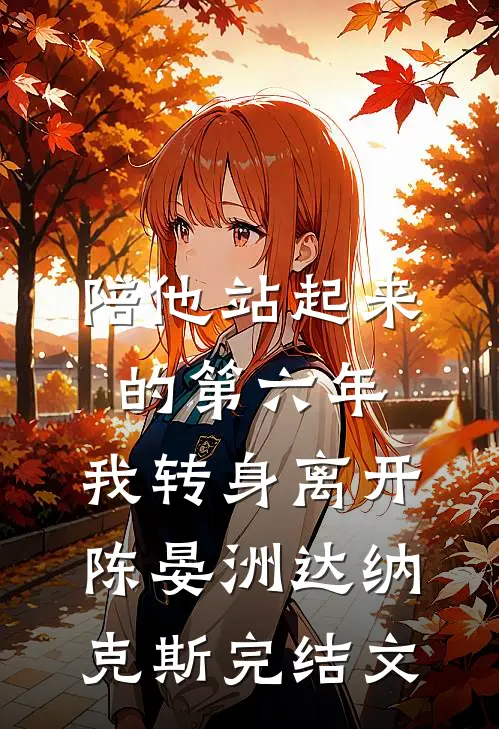陪他站起来的第六年，我转身离开陈晏洲达纳克斯完结文