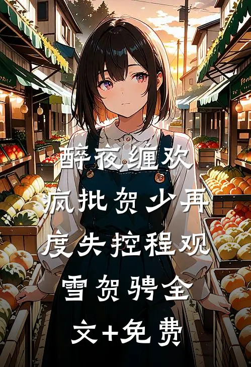醉夜缠欢，疯批贺少再度失控程观雪贺骋全文+免费