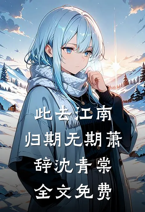 此去江南，归期无期萧辞沈青棠全文免费