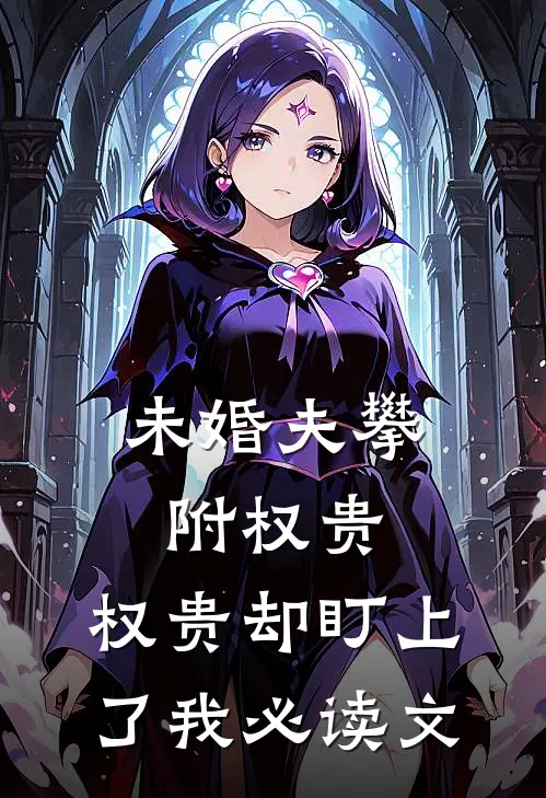 未婚夫攀附权贵，权贵却盯上了我必读文