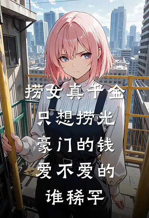 捞女真千金只想捞光豪门的钱，爱不爱的谁稀罕