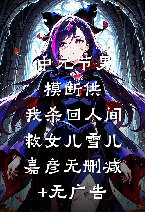 中元节男模断供，我杀回人间救女儿雪儿嘉彦无删减+无广告