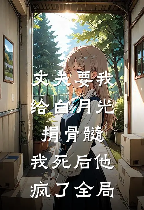 丈夫要我给白月光捐骨髓，我死后他疯了全局