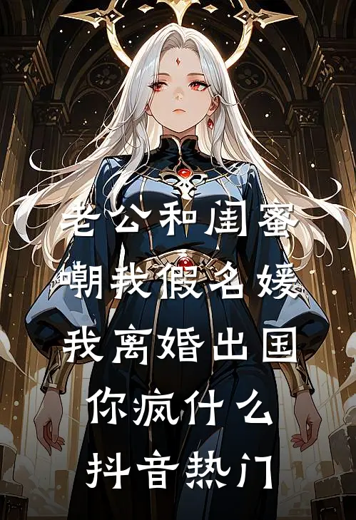 老公和闺蜜嘲我假名媛，我离婚出国你疯什么抖音热门