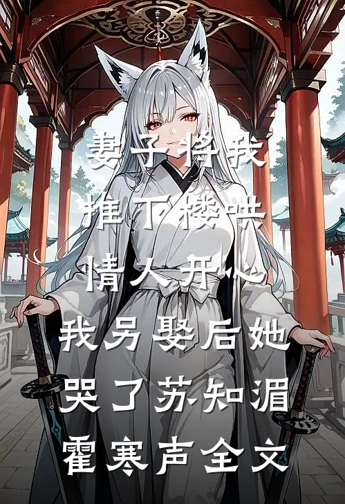 妻子将我推下楼哄情人开心，我另娶后她哭了苏知湄霍寒声全文