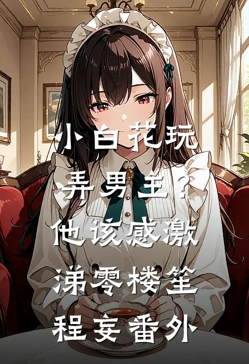 小白花玩弄男主？他该感激涕零楼笙程妄番外