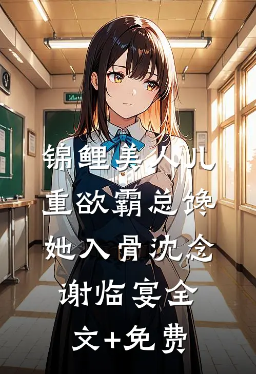 锦鲤美人儿，重欲霸总馋她入骨沈念谢临宴全文+免费