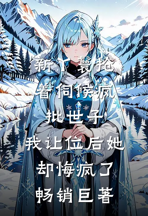 新丫鬟抢着伺候疯批世子，我让位后她却悔疯了畅销巨著