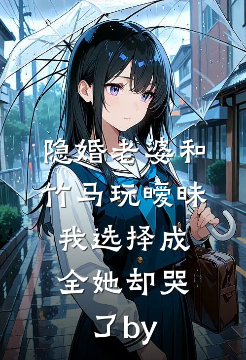 隐婚老婆和竹马玩暧昧，我选择成全她却哭了by