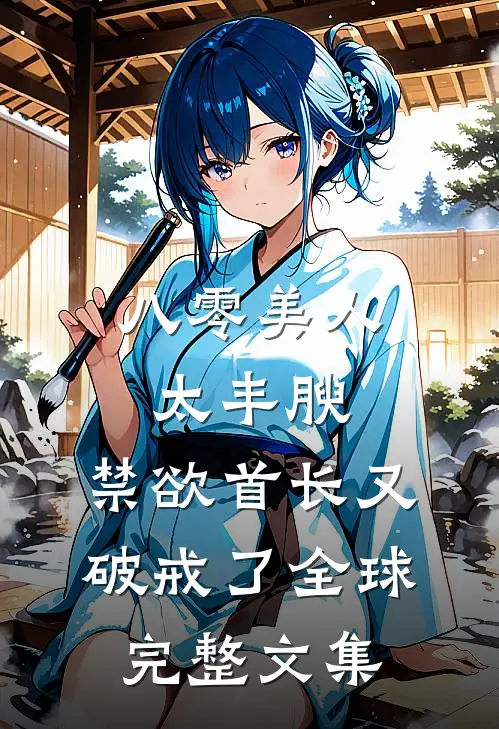 八零美人太丰腴，禁欲首长又破戒了全球完整文集