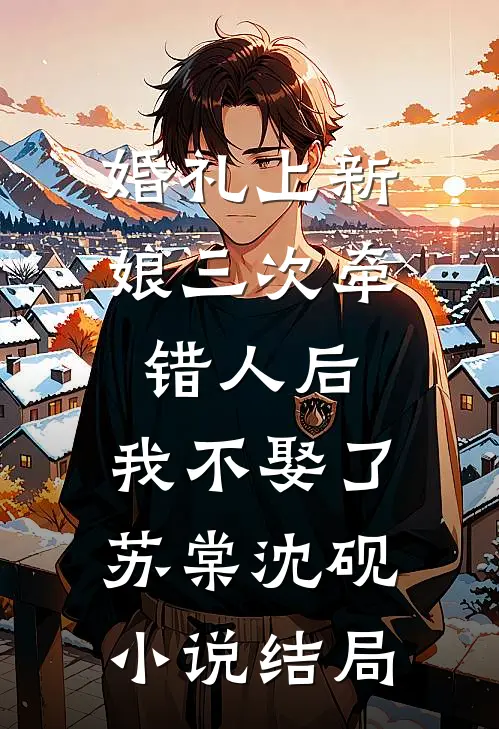婚礼上新娘三次牵错人后，我不娶了苏棠沈砚小说结局