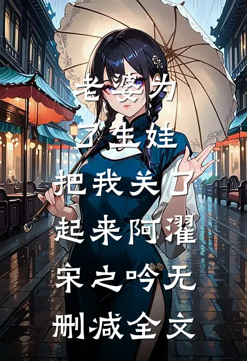 老婆为了生娃，把我关了起来阿濯宋之吟无删减全文