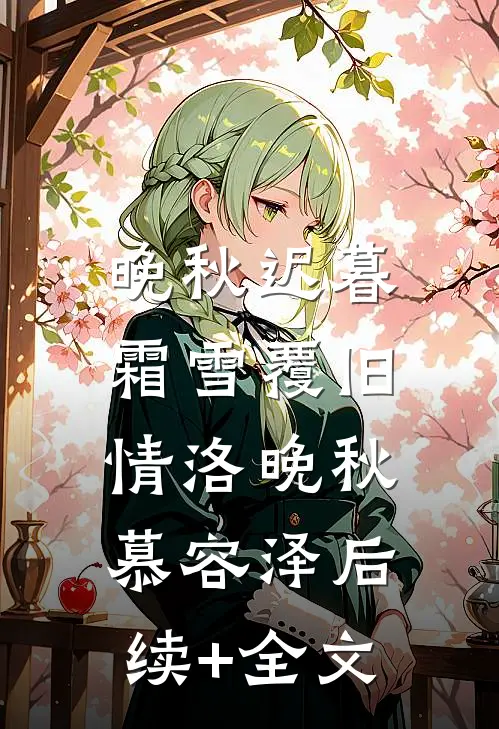 晚秋迟暮，霜雪覆旧情洛晚秋慕容泽后续+全文
