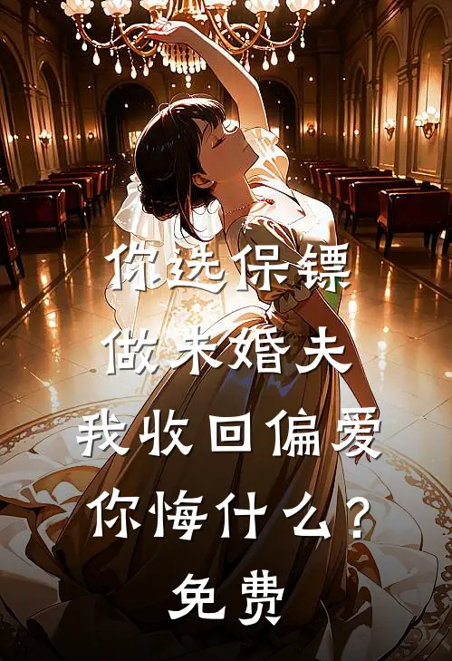 你选保镖做未婚夫，我收回偏爱你悔什么？免费