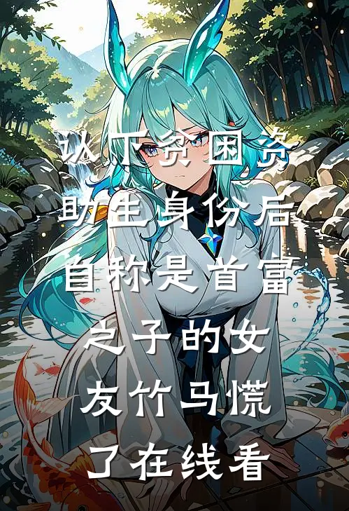 认下贫困资助生身份后，自称是首富之子的女友竹马慌了在线看