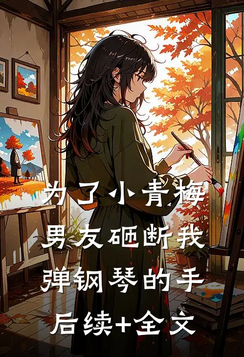 为了小青梅，男友砸断我弹钢琴的手后续+全文