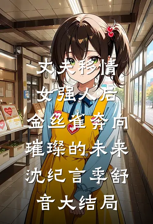 丈夫移情女强人后，金丝雀奔向璀璨的未来沈纪言季舒音大结局