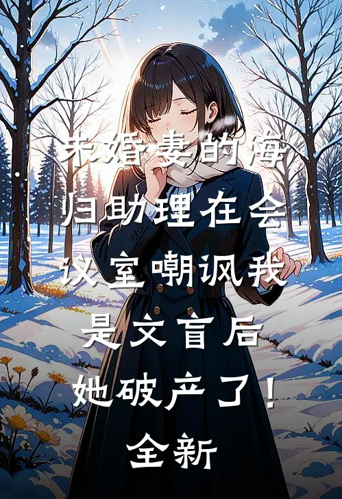 未婚妻的海归助理在会议室嘲讽我是文盲后，她破产了！全新