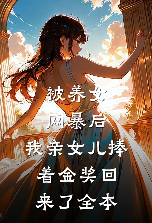 被养女网暴后，我亲女儿捧着金奖回来了全本