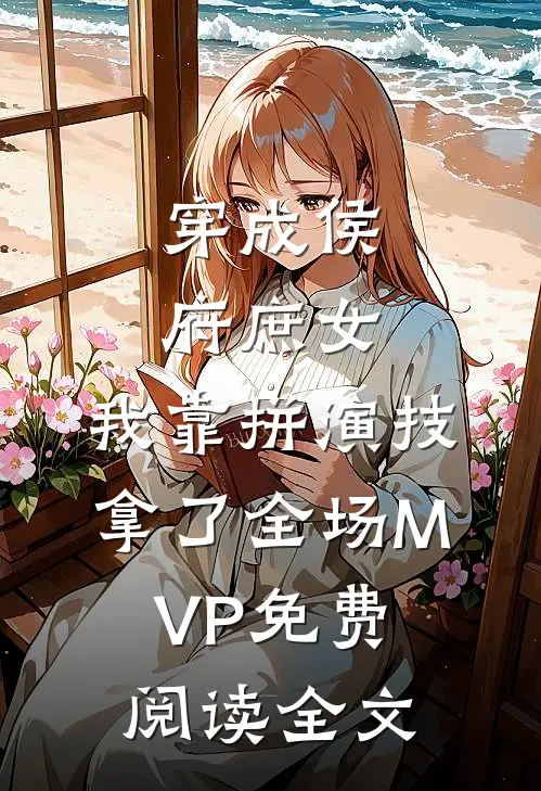 穿成侯府庶女，我靠拼演技拿了全场MVP免费阅读全文
