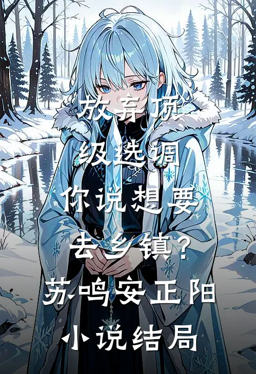 放弃顶级选调，你说想要去乡镇？苏鸣安正阳小说结局