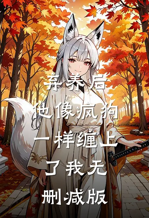 弃养后，他像疯狗一样缠上了我无删减版