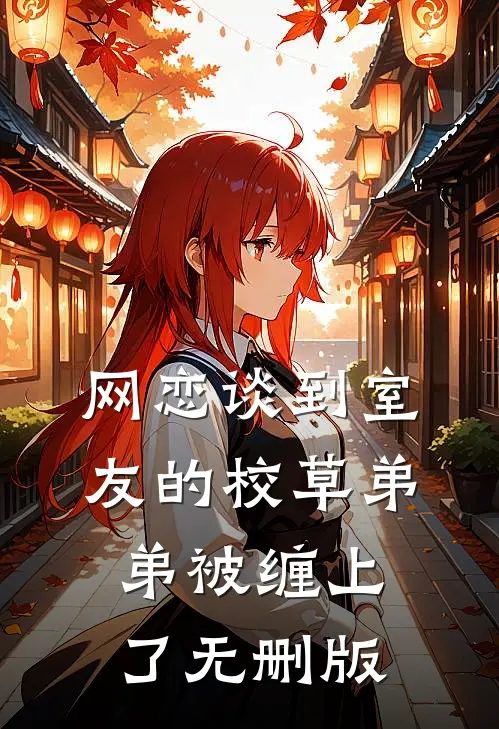 网恋谈到室友的校草弟弟被缠上了无删版