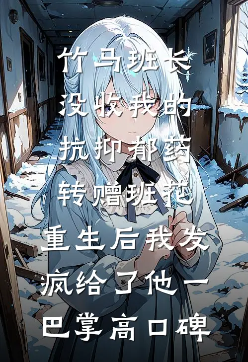 竹马班长没收我的抗抑郁药转赠班花，重生后我发疯给了他一巴掌高口碑