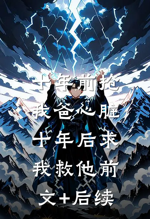 十年前抢我爸心脏，十年后求我救他前文+后续