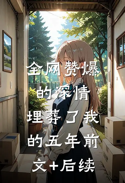 全网赞爆的深情，埋葬了我的五年前文+后续