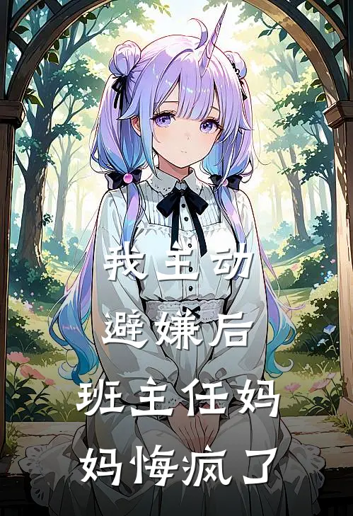 我主动避嫌后，班主任妈妈悔疯了