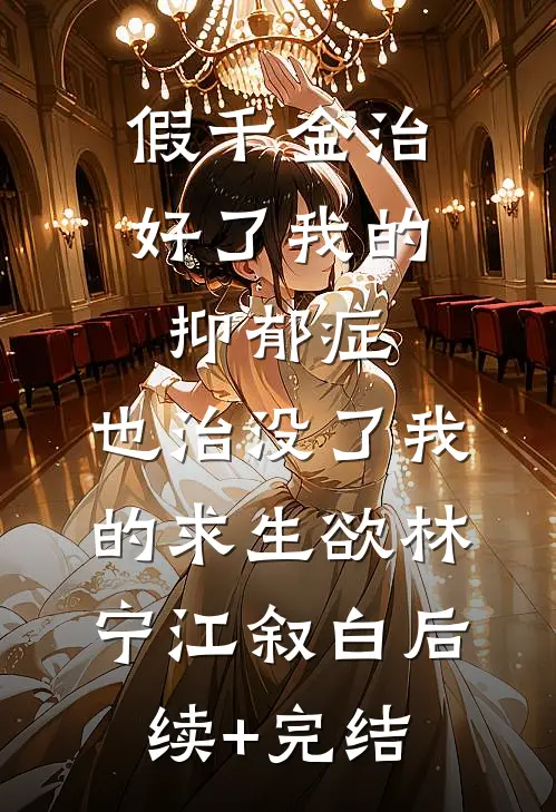 假千金治好了我的抑郁症，也治没了我的求生欲林宁江叙白后续+完结