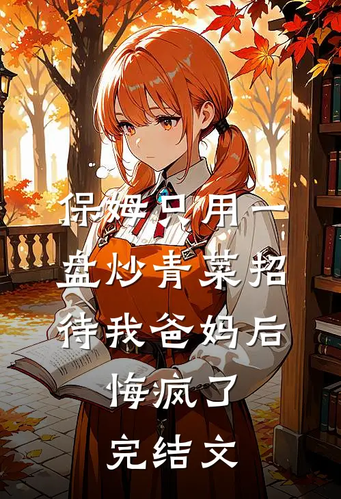 保姆只用一盘炒青菜招待我爸妈后，悔疯了完结文