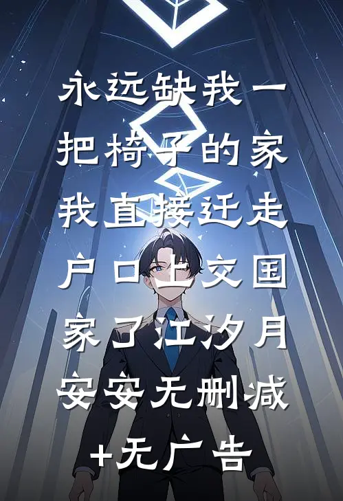 永远缺我一把椅子的家，我直接迁走户口上交国家了江汐月安安无删减+无广告