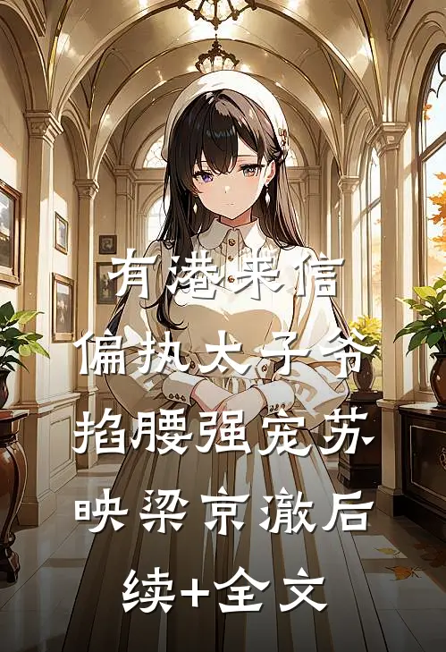 有港来信：偏执太子爷掐腰强宠苏映梁京澈后续+全文